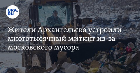 Более семи тысяч жителей Архангельской области устроили митинг протеста против новых мусорных полигонов, на которые собираются свозить отходы из Москвы.