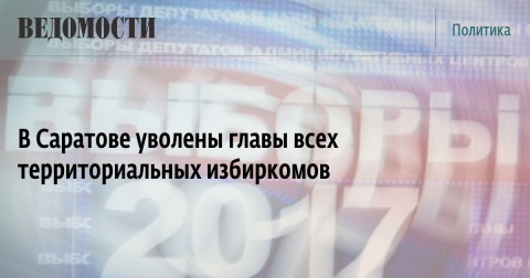 В Саратове уволены главы всех территориальных избиркомов